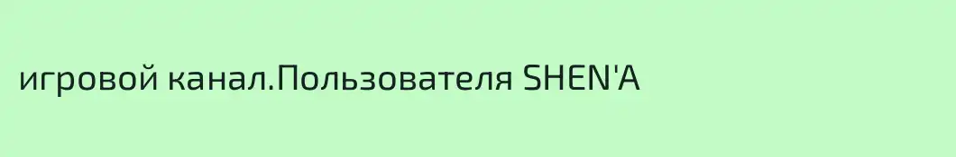 игровой канал.Пользователя SHEN'A